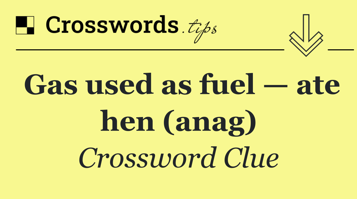 Gas used as fuel — ate hen (anag)