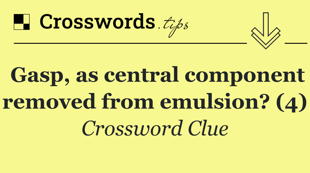 Gasp, as central component removed from emulsion? (4)