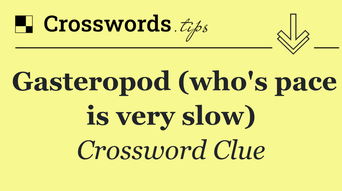 Gasteropod (who's pace is very slow)