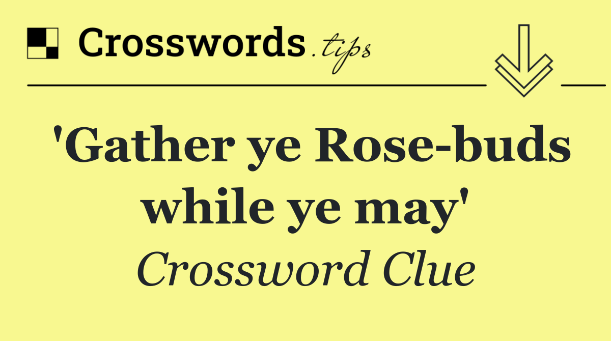 'Gather ye Rose buds while ye may'