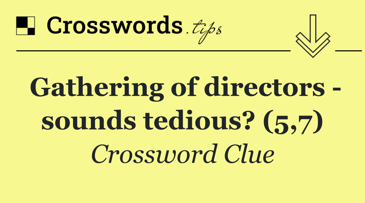 Gathering of directors   sounds tedious? (5,7)