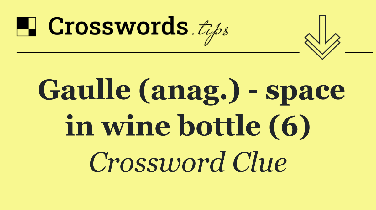 Gaulle (anag.)   space in wine bottle (6)