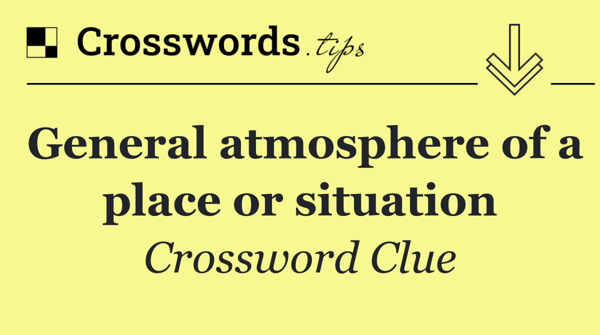 General atmosphere of a place or situation