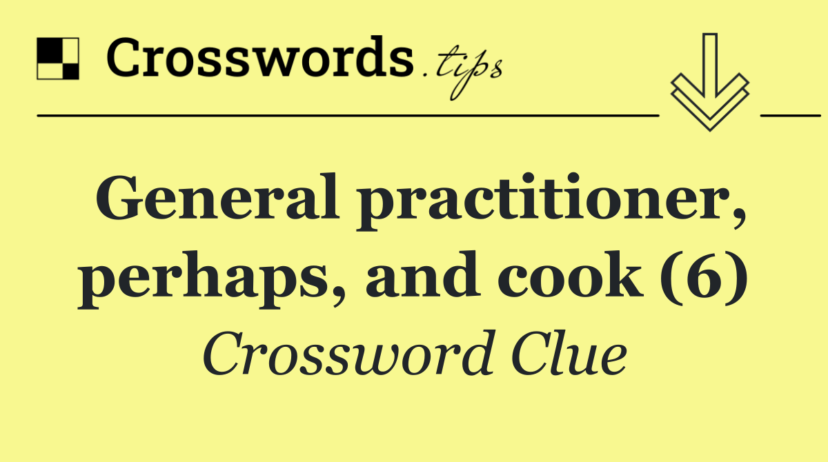 General practitioner, perhaps, and cook (6)