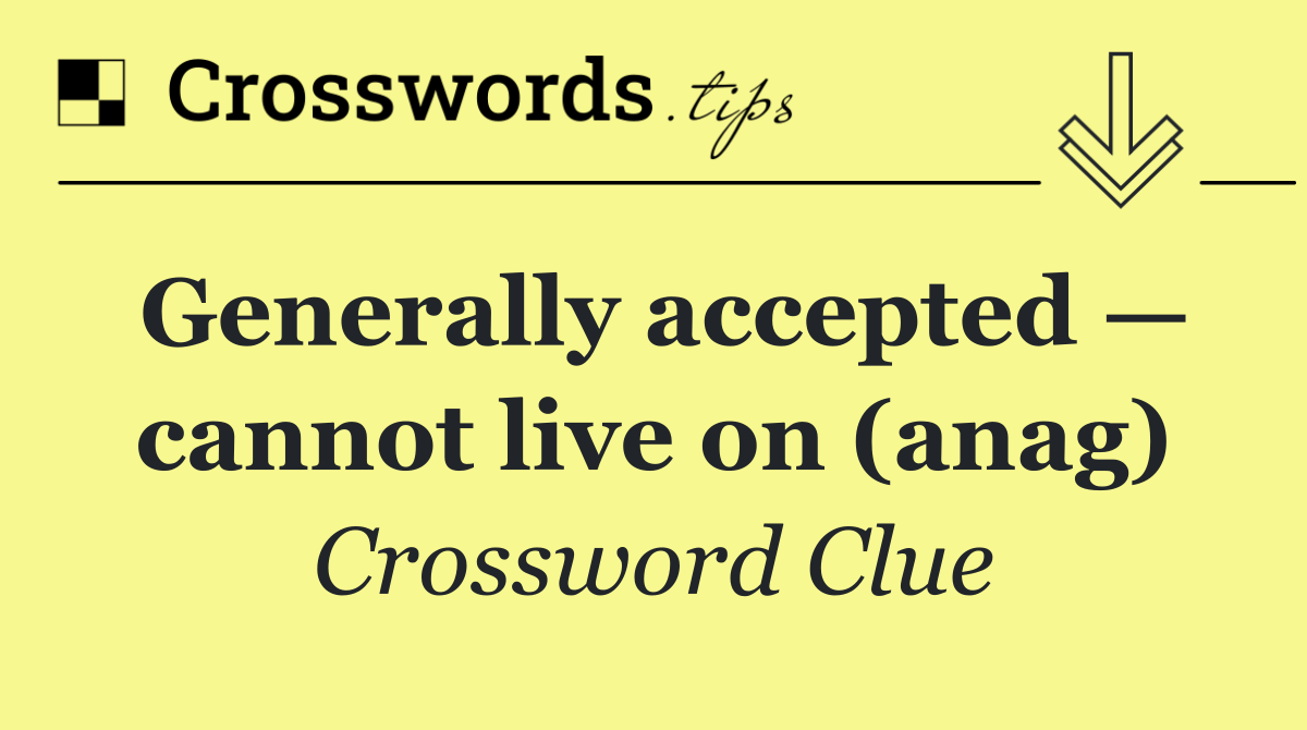 Generally accepted — cannot live on (anag)