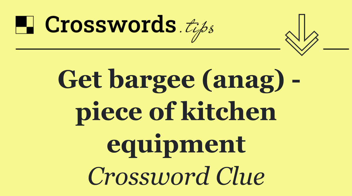 Get bargee (anag)   piece of kitchen equipment