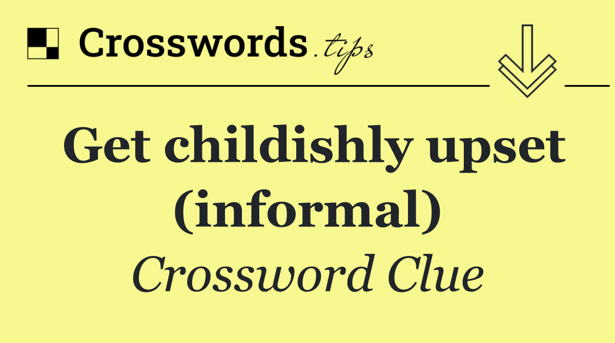 Get childishly upset (informal)