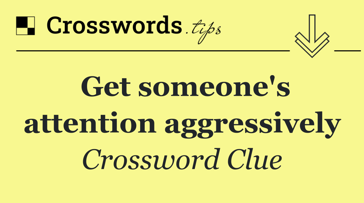 Get someone's attention aggressively