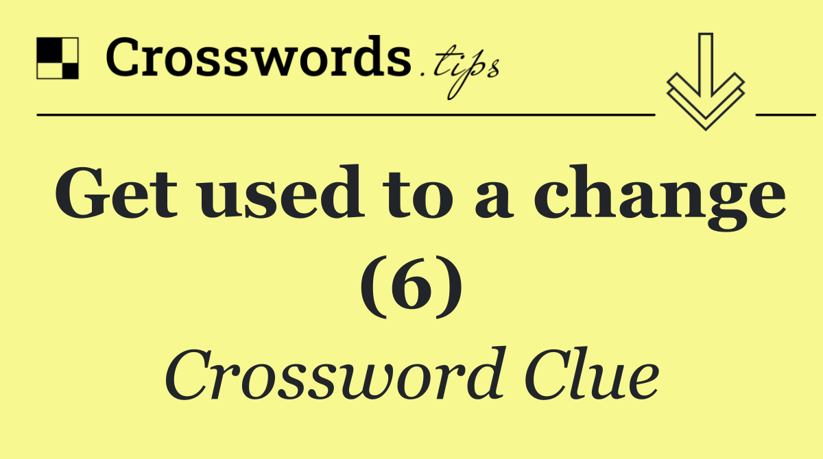 Get used to a change (6)