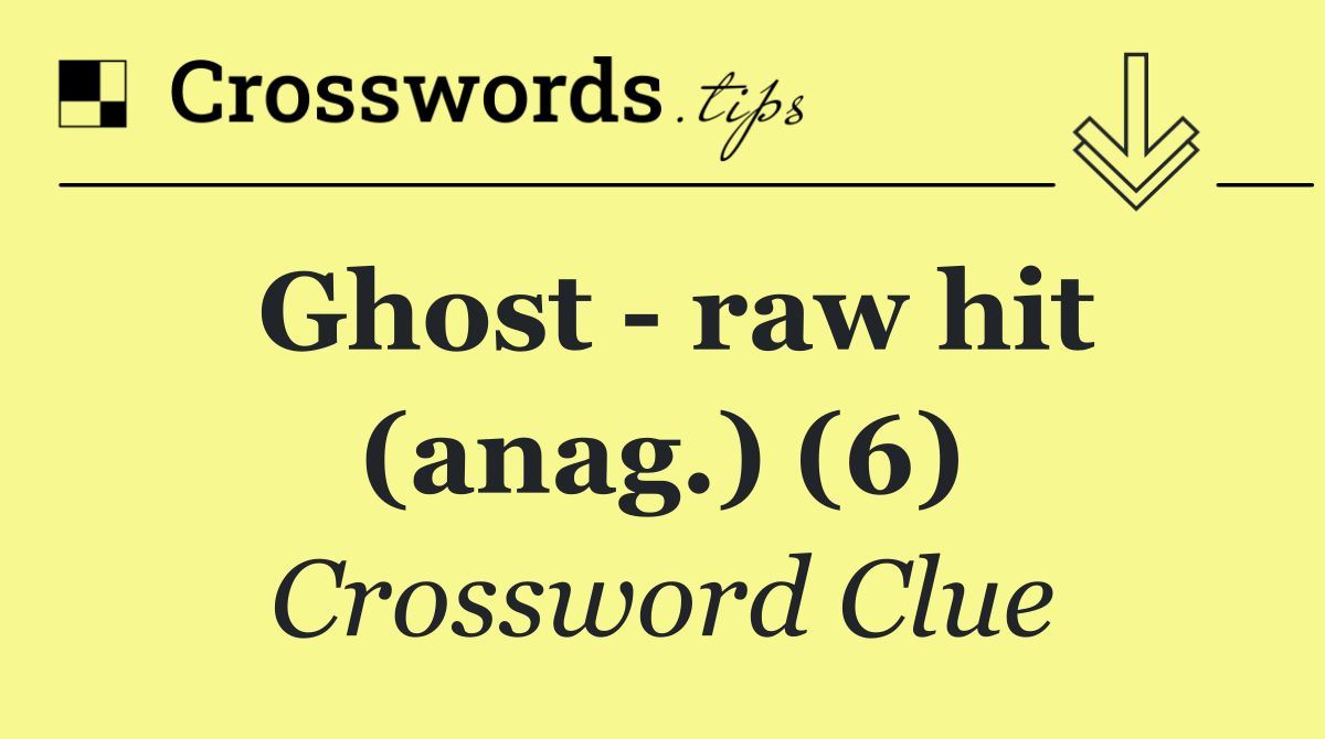 Ghost   raw hit (anag.) (6)