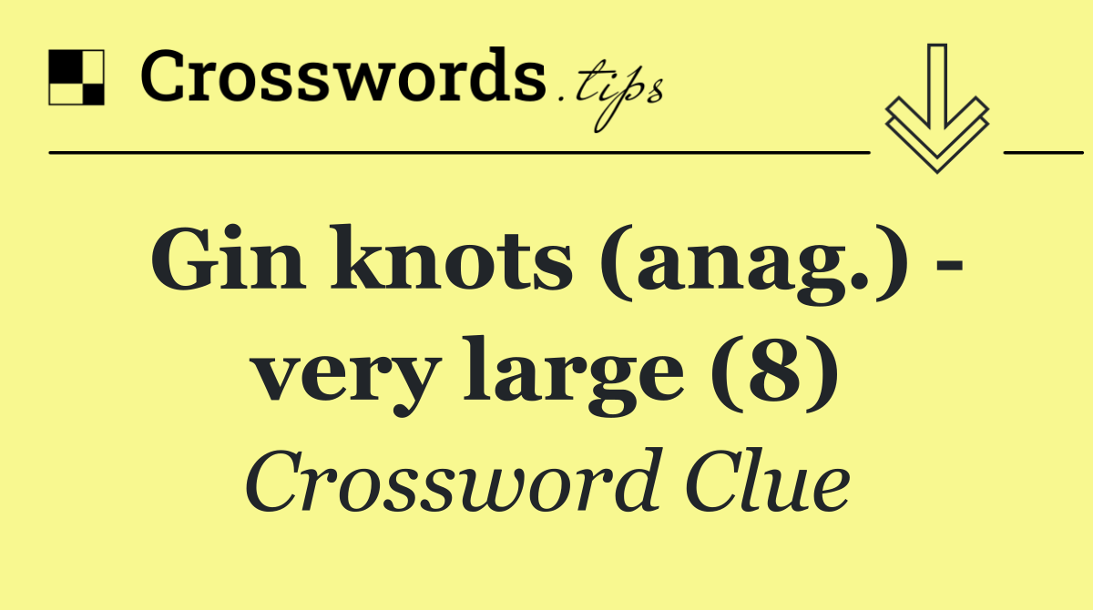 Gin knots (anag.)   very large (8)