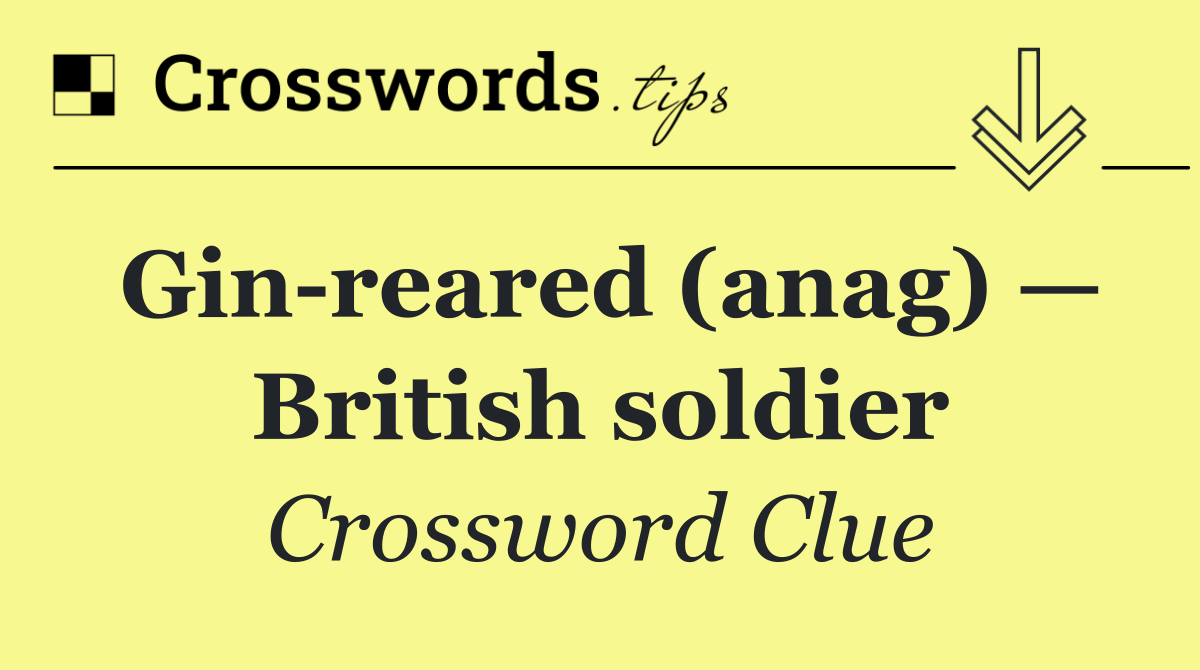 Gin reared (anag) — British soldier