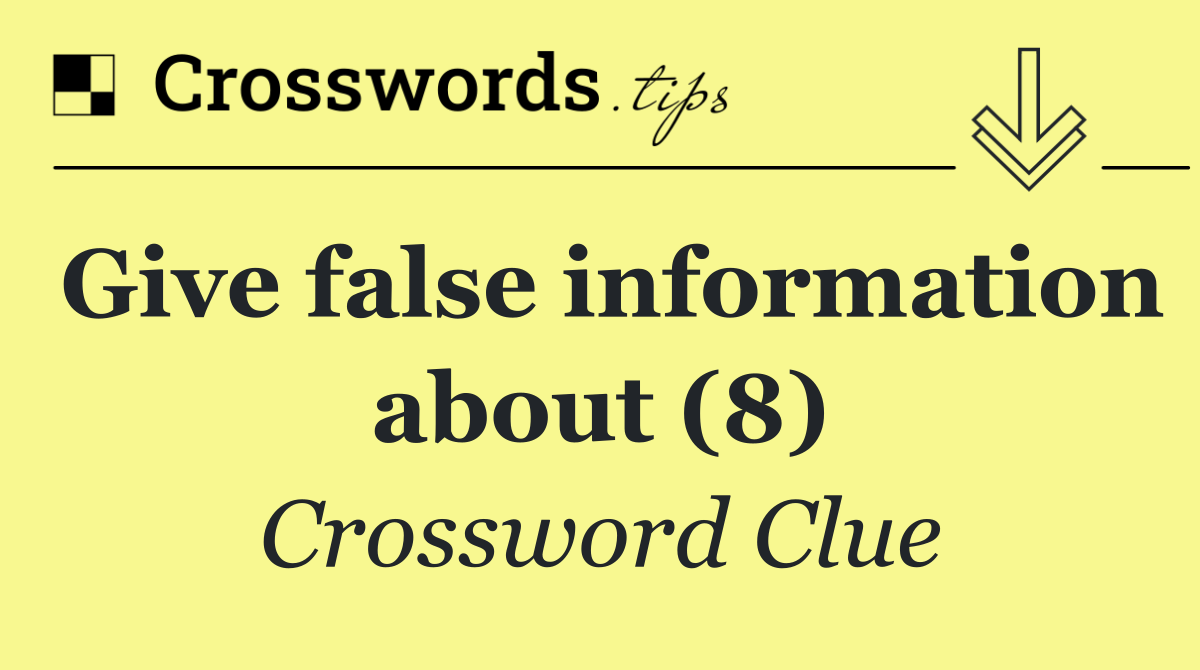 Give false information about (8)