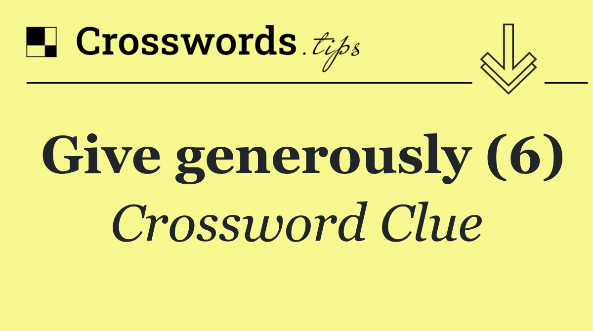 Give generously (6)