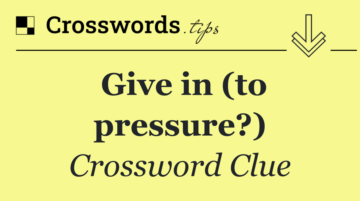 Give in (to pressure?)
