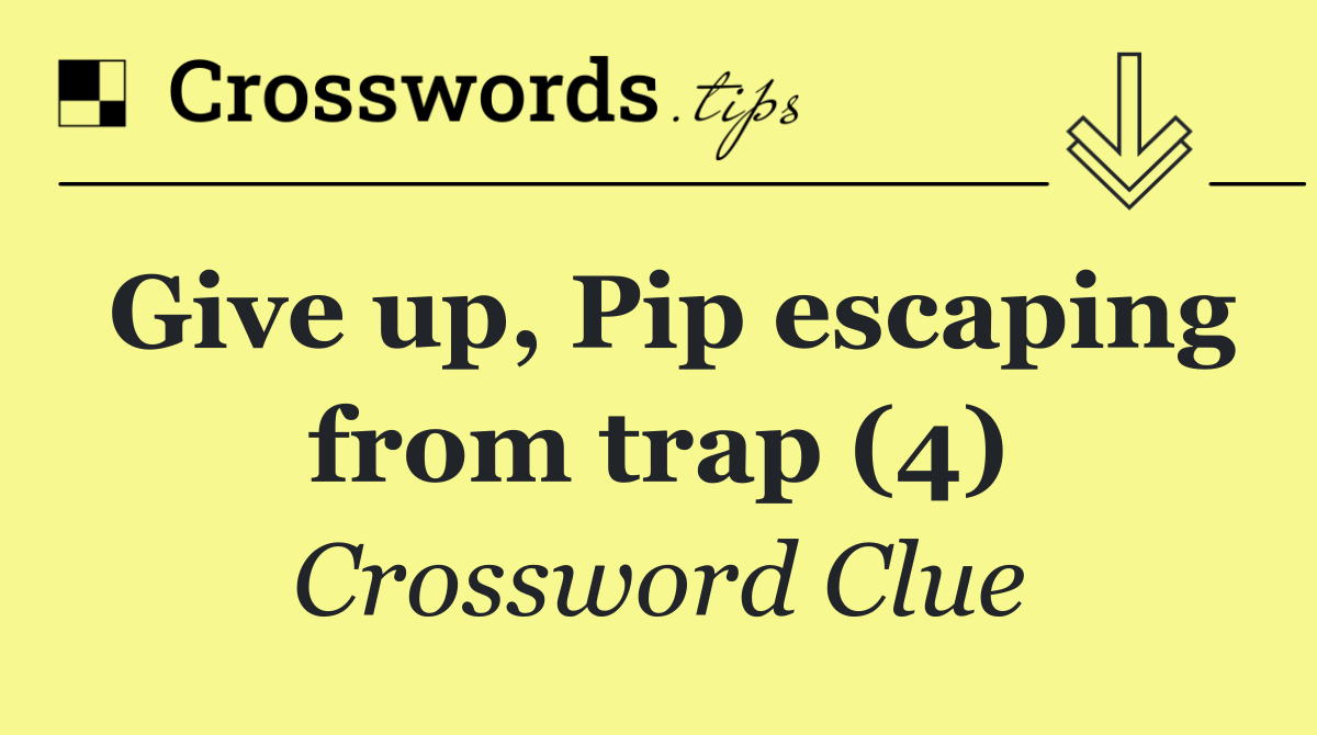 Give up, Pip escaping from trap (4)