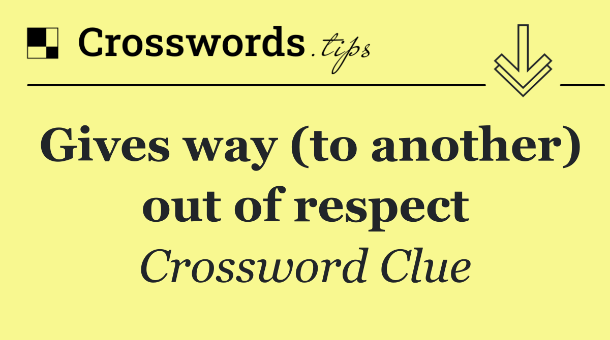 Gives way (to another) out of respect