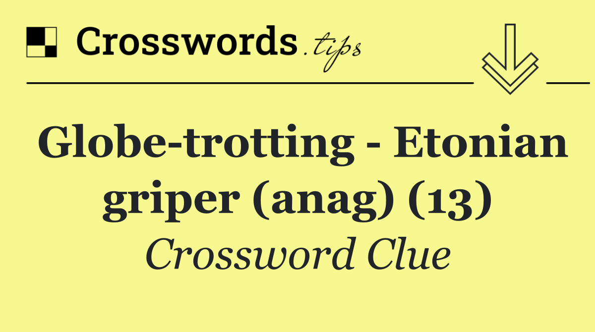 Globe trotting   Etonian griper (anag) (13)