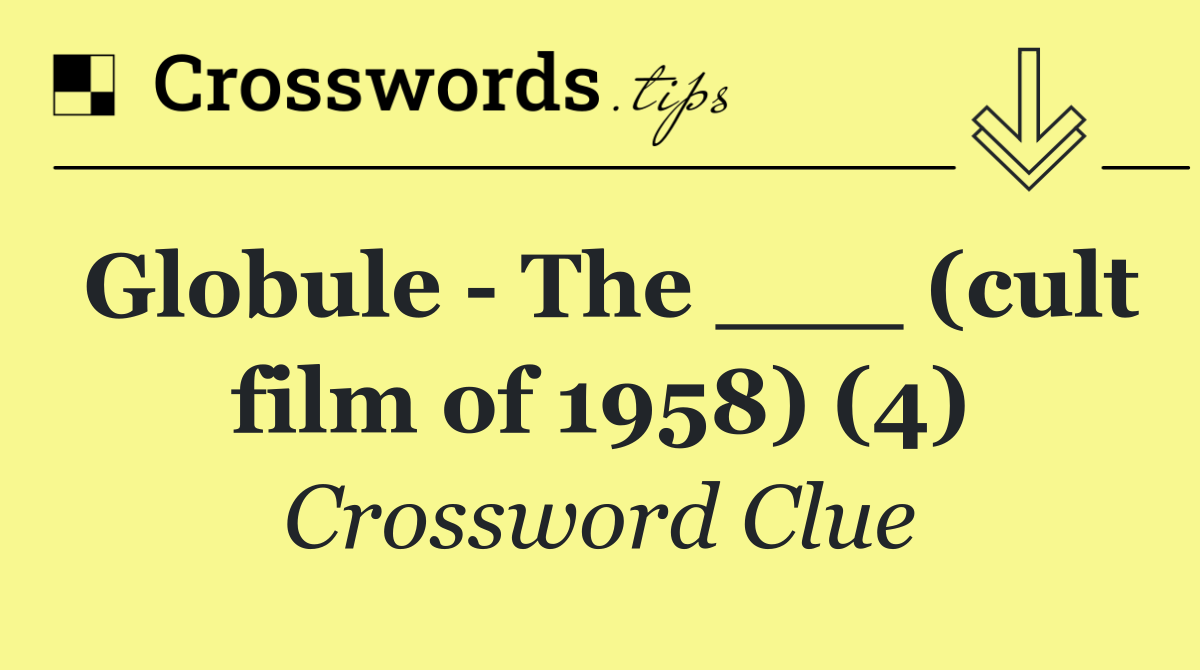 Globule   The ___ (cult film of 1958) (4)