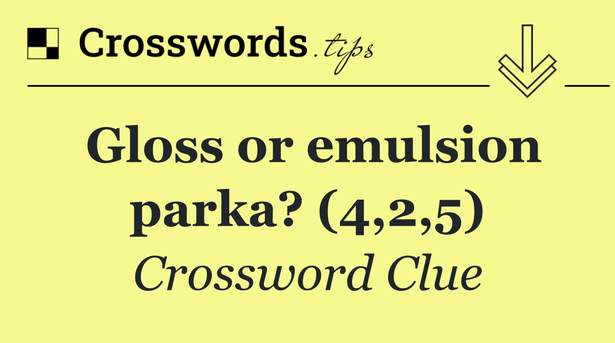 Gloss or emulsion parka? (4,2,5)
