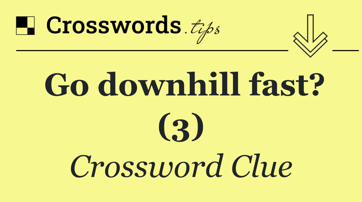 Go downhill fast? (3)