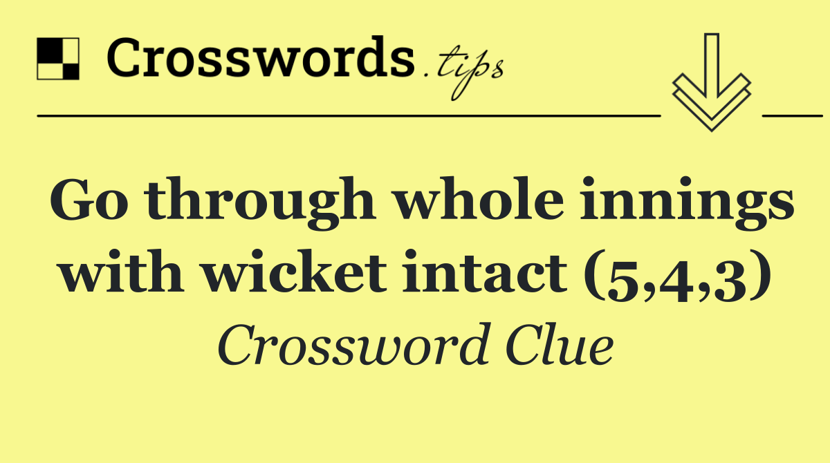 Go through whole innings with wicket intact (5,4,3)