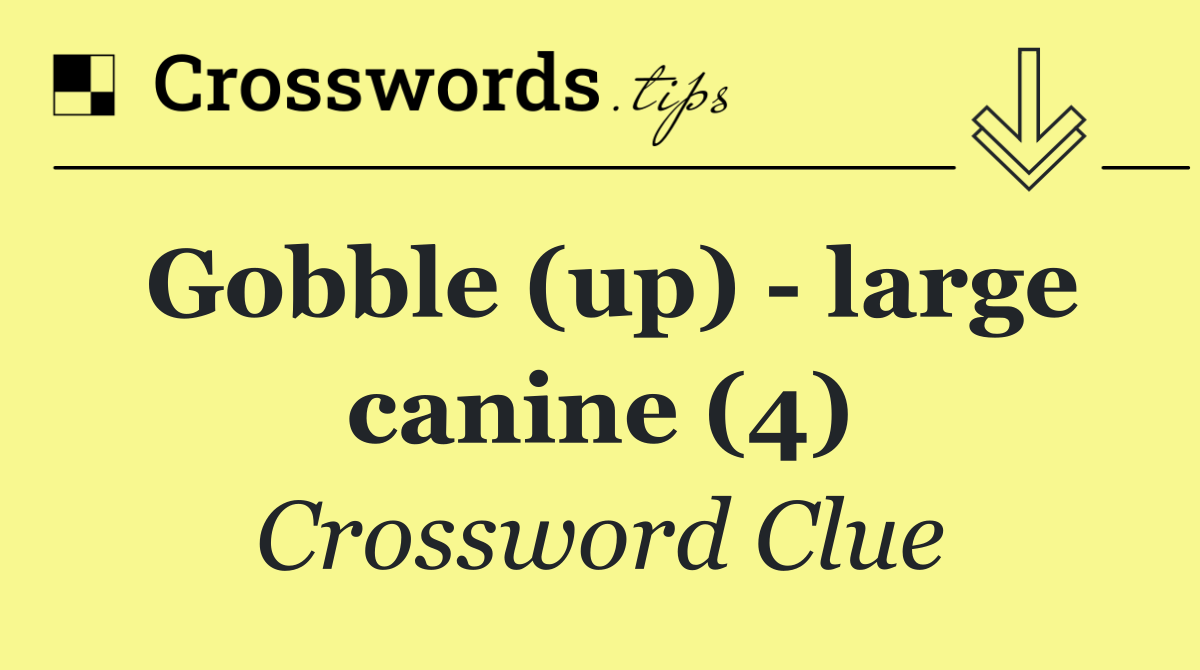 Gobble (up)   large canine (4)