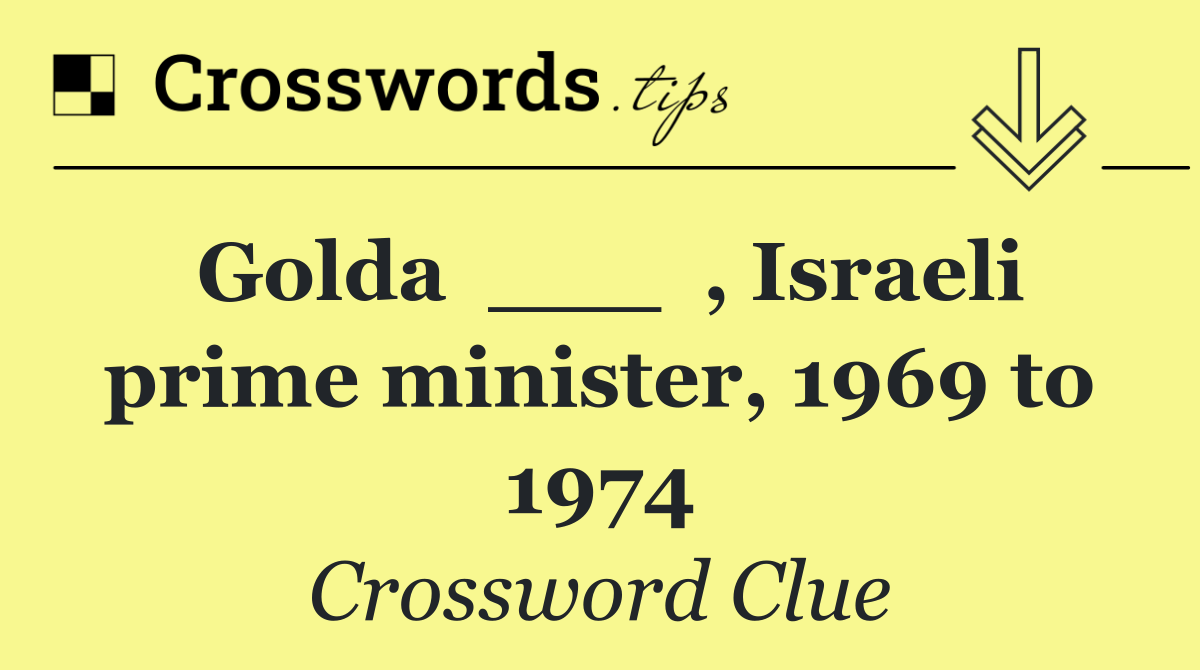 Golda  ___  , Israeli prime minister, 1969 to 1974