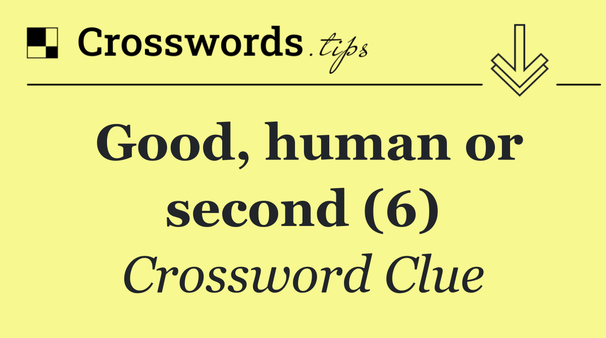 Good, human or second (6)