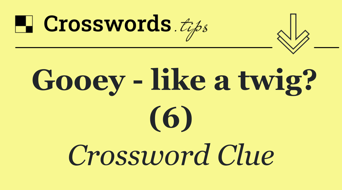 Gooey   like a twig? (6)