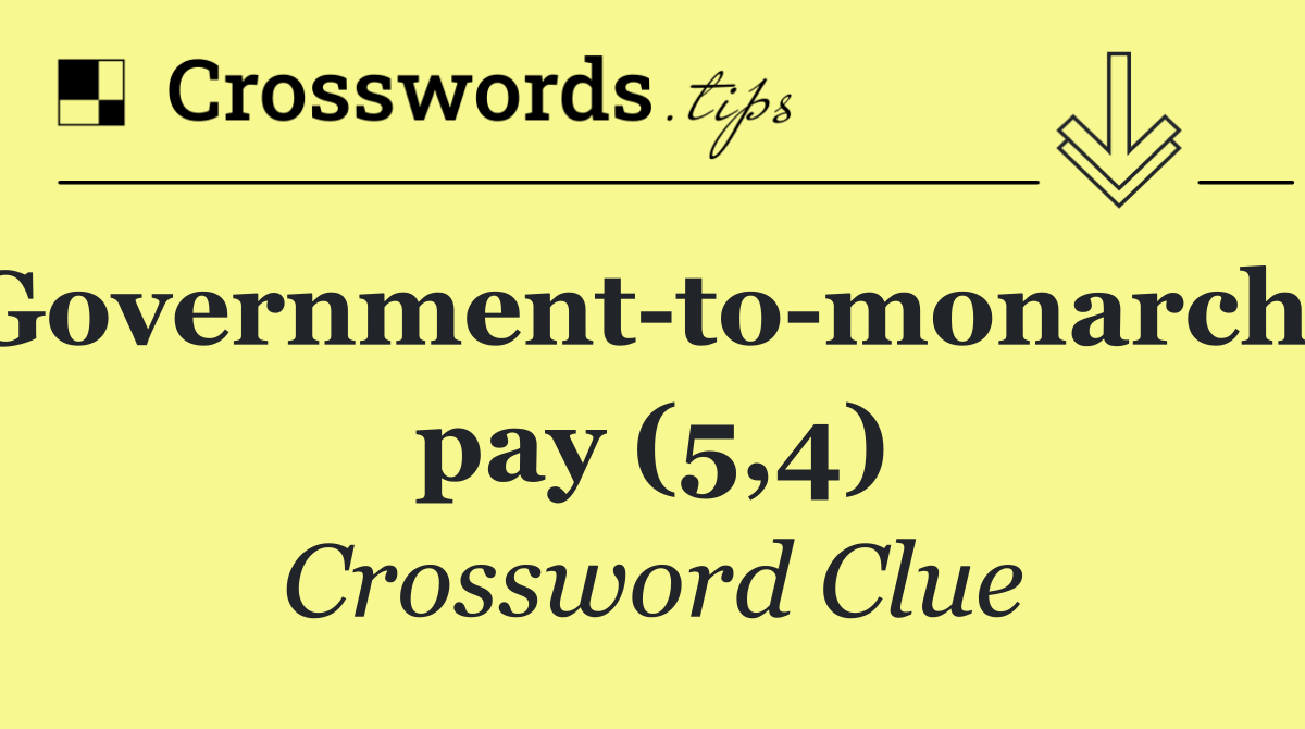 Government to monarchy pay (5,4)
