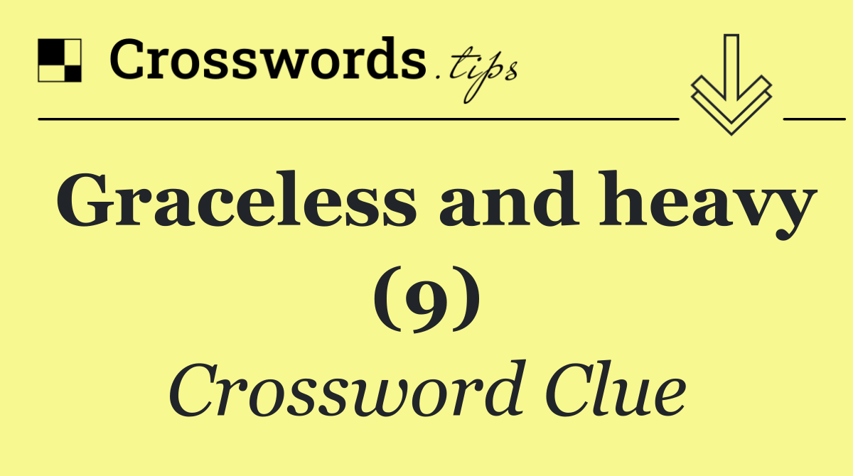 Graceless and heavy (9)