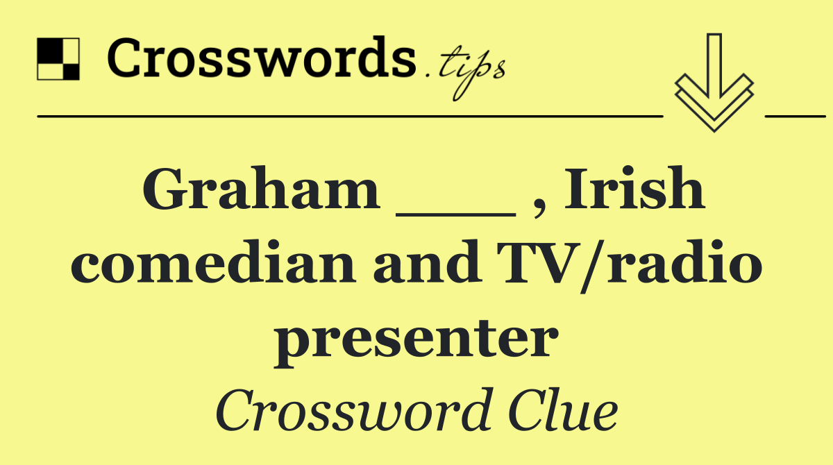 Graham ___ , Irish comedian and TV/radio presenter