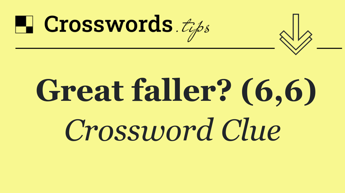 Great faller? (6,6)