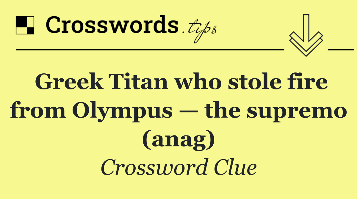 Greek Titan who stole fire from Olympus — the supremo (anag)