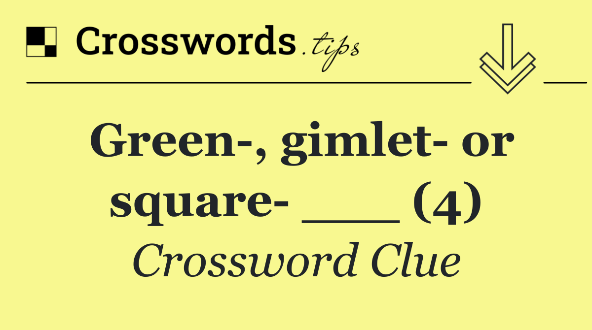 Green , gimlet  or square  ___ (4)
