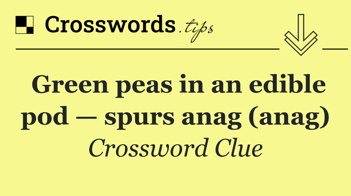 Green peas in an edible pod — spurs anag (anag)