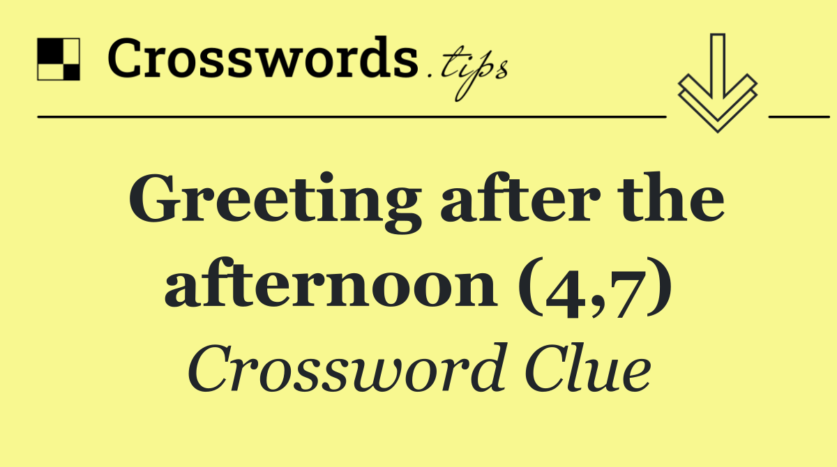 Greeting after the afternoon (4,7)