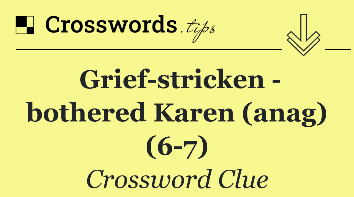 Grief stricken   bothered Karen (anag) (6 7)