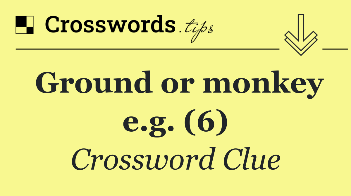 Ground or monkey e.g. (6)