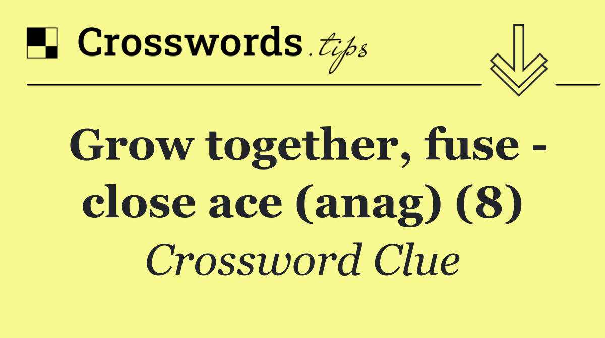 Grow together, fuse   close ace (anag) (8)
