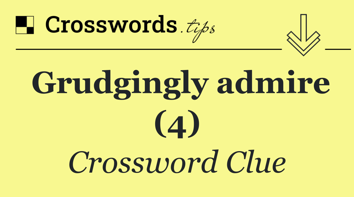 Grudgingly admire (4)