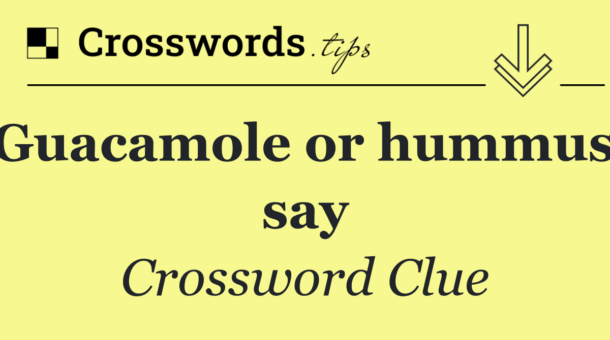 Guacamole or hummus, say