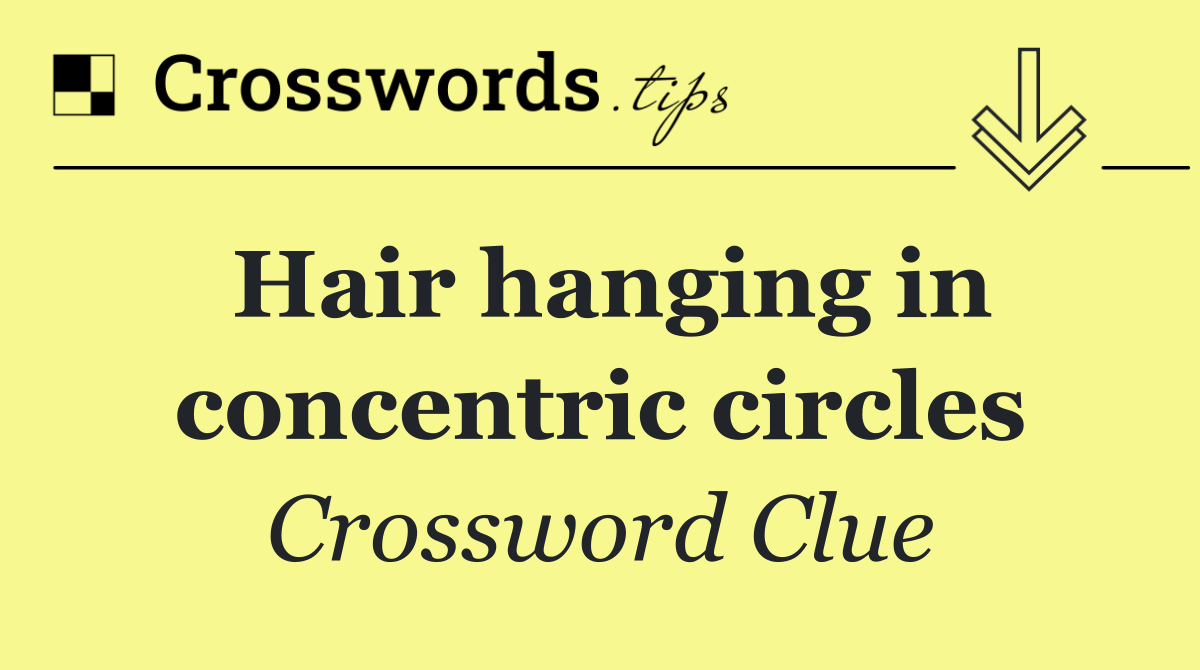 Hair hanging in concentric circles