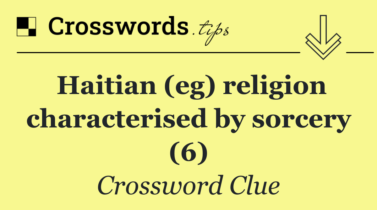 Haitian (eg) religion characterised by sorcery (6)