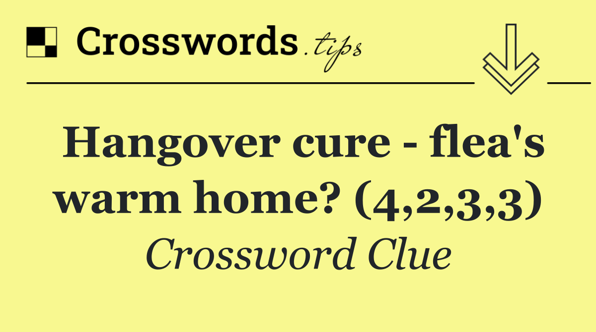 Hangover cure   flea's warm home? (4,2,3,3)