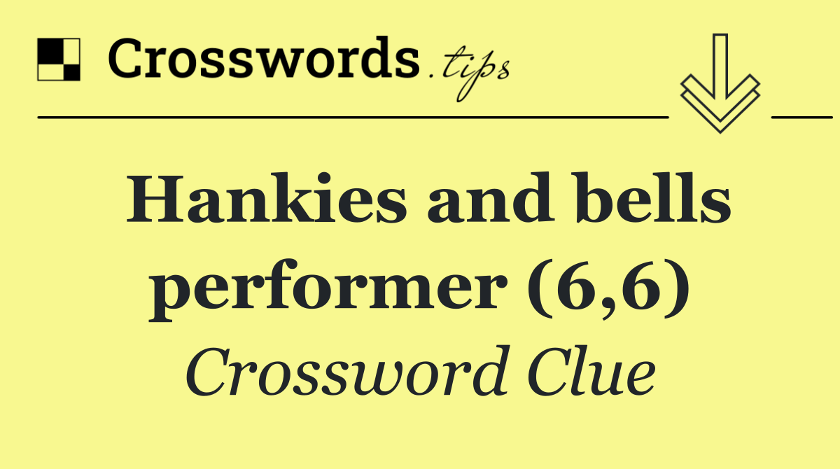 Hankies and bells performer (6,6)