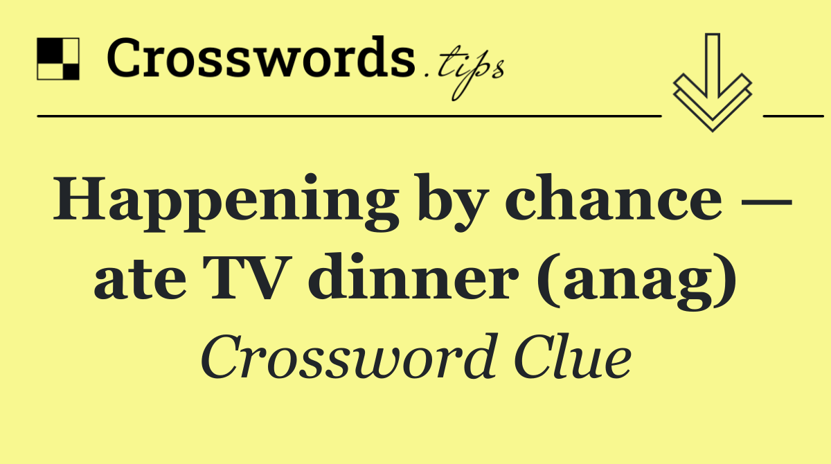 Happening by chance — ate TV dinner (anag)