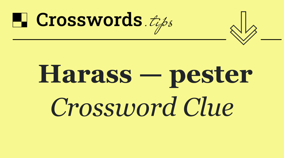 Harass — pester