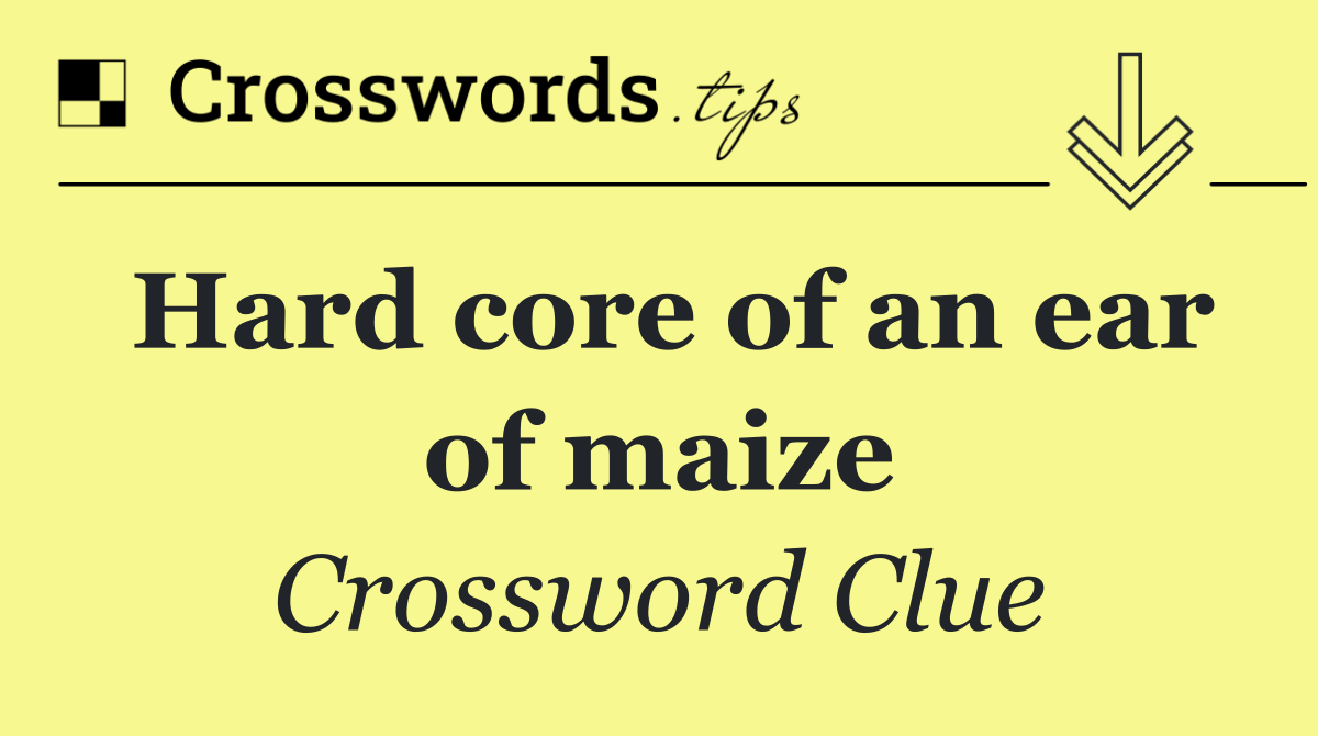 Hard core of an ear of maize